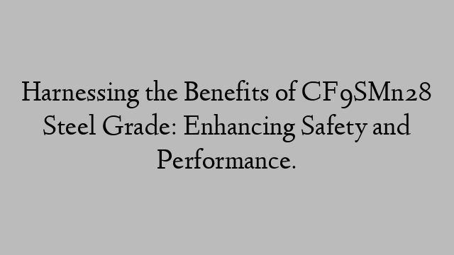 Harnessing the Benefits of CF9SMn28 Steel Grade: Enhancing Safety and Performance.