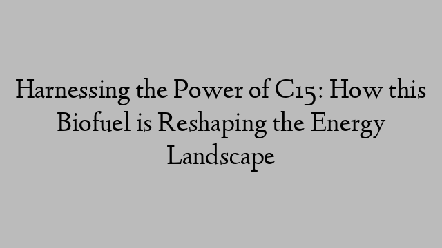 Harnessing the Power of C15: How this Biofuel is Reshaping the Energy Landscape