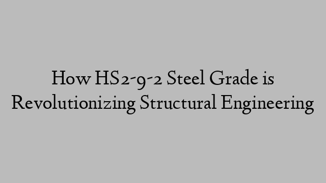 How HS2-9-2 Steel Grade is Revolutionizing Structural Engineering