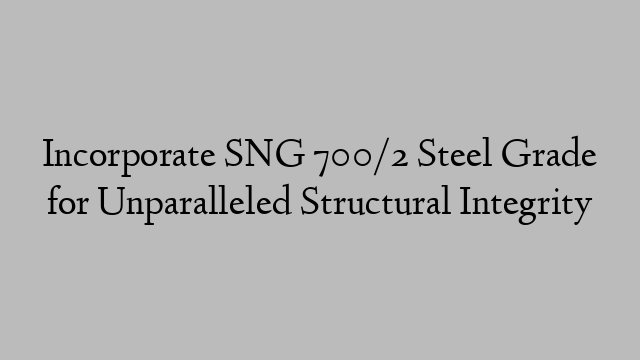 Incorporate SNG 700/2 Steel Grade for Unparalleled Structural Integrity