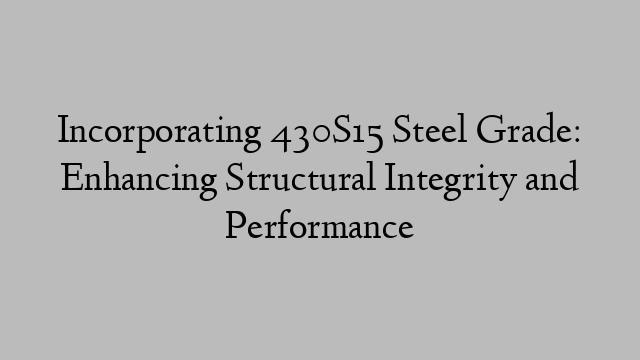 Incorporating 430S15 Steel Grade: Enhancing Structural Integrity and Performance