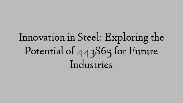 Innovation in Steel: Exploring the Potential of 443S65 for Future Industries