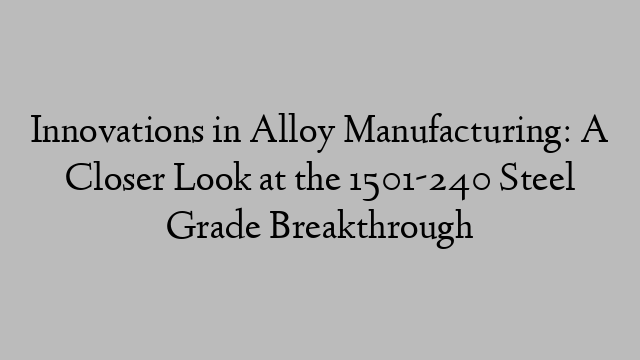 Innovations in Alloy Manufacturing: A Closer Look at the 1501-240 Steel Grade Breakthrough