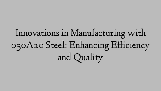 Innovations in Manufacturing with 050A20 Steel: Enhancing Efficiency and Quality