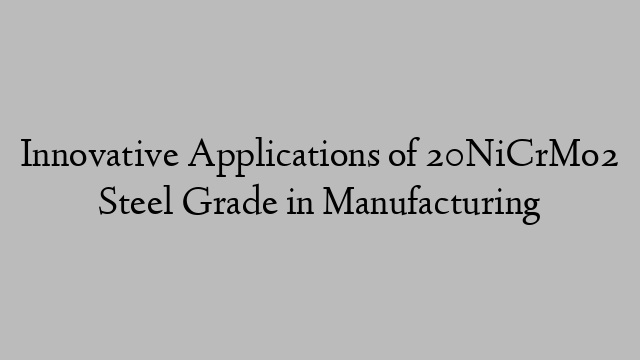 Innovative Applications of 20NiCrMo2 Steel Grade in Manufacturing