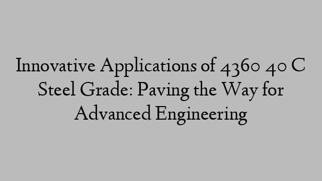 Innovative Applications of 4360 40 C Steel Grade: Paving the Way for Advanced Engineering