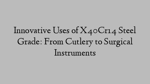 Innovative Uses of X40Cr14 Steel Grade: From Cutlery to Surgical Instruments