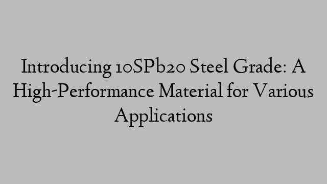 Introducing 10SPb20 Steel Grade: A High-Performance Material for Various Applications