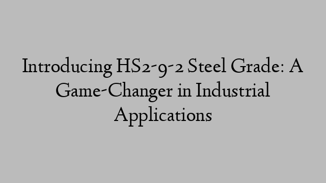 Introducing HS2-9-2 Steel Grade: A Game-Changer in Industrial Applications