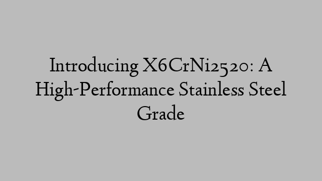 Introducing X6CrNi2520: A High-Performance Stainless Steel Grade