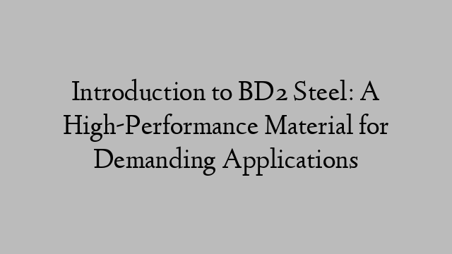 Introduction to BD2 Steel: A High-Performance Material for Demanding Applications