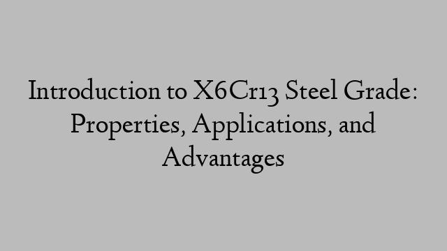 Introduction to X6Cr13 Steel Grade: Properties, Applications, and Advantages