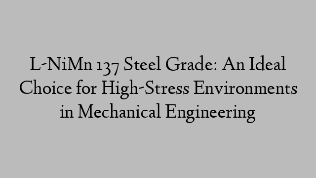 L-NiMn 137 Steel Grade: An Ideal Choice for High-Stress Environments in Mechanical Engineering