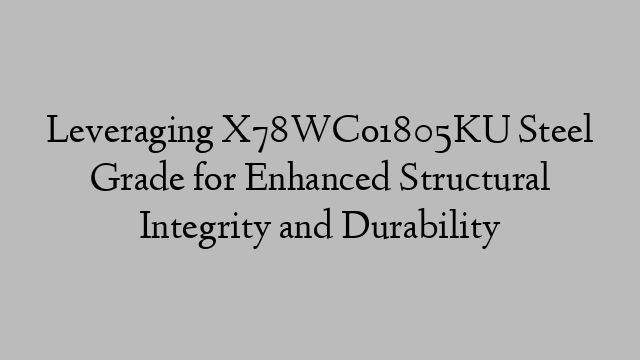 Leveraging X78WCo1805KU Steel Grade for Enhanced Structural Integrity and Durability