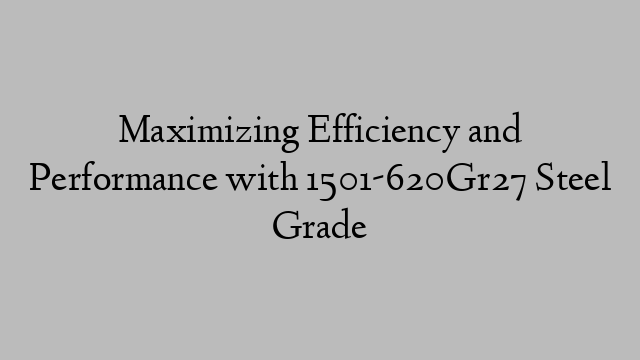 Maximizing Efficiency and Performance with 1501-620Gr27 Steel Grade