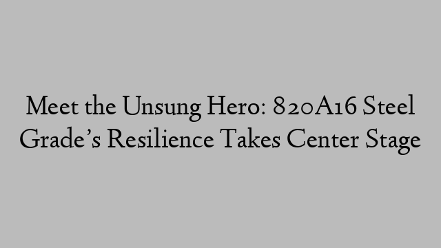 Meet the Unsung Hero: 820A16 Steel Grade’s Resilience Takes Center Stage