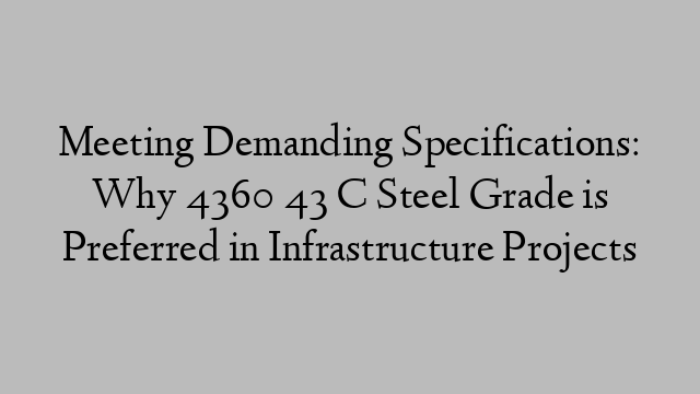 Meeting Demanding Specifications: Why 4360 43 C Steel Grade is Preferred in Infrastructure Projects