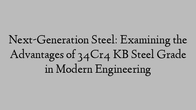 Next-Generation Steel: Examining the Advantages of 34Cr4 KB Steel Grade in Modern Engineering