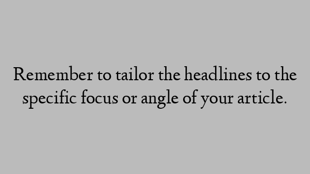 Remember to tailor the headlines to the specific focus or angle of your article.