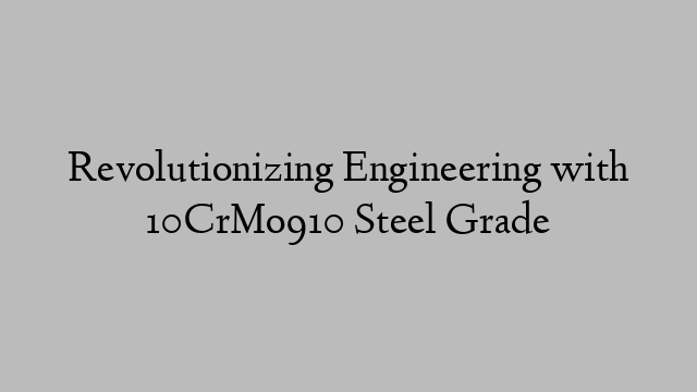 Revolutionizing Engineering with 10CrMo910 Steel Grade