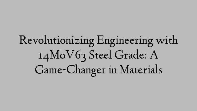 Revolutionizing Engineering with 14MoV63 Steel Grade: A Game-Changer in Materials