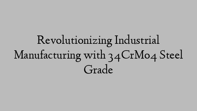 Revolutionizing Industrial Manufacturing with 34CrMo4 Steel Grade