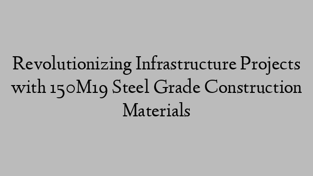 Revolutionizing Infrastructure Projects with 150M19 Steel Grade Construction Materials