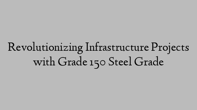 Revolutionizing Infrastructure Projects with Grade 150 Steel Grade