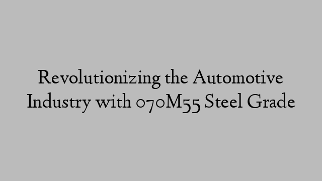 Revolutionizing the Automotive Industry with 070M55 Steel Grade