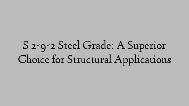 S 2-9-2 Steel Grade: A Superior Choice for Structural Applications