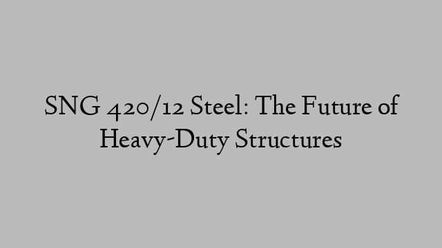 SNG 420/12 Steel: The Future of Heavy-Duty Structures