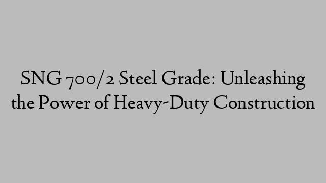 SNG 700/2 Steel Grade: Unleashing the Power of Heavy-Duty Construction