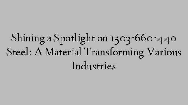 Shining a Spotlight on 1503-660-440 Steel: A Material Transforming Various Industries