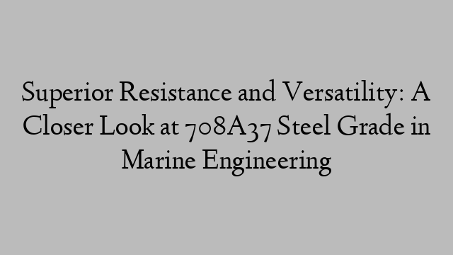 Superior Resistance and Versatility: A Closer Look at 708A37 Steel Grade in Marine Engineering