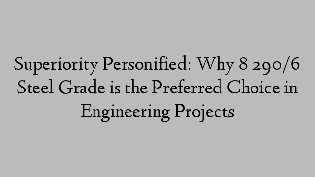 Superiority Personified: Why 8 290/6 Steel Grade is the Preferred Choice in Engineering Projects