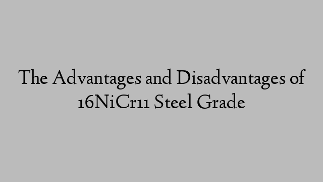 The Advantages and Disadvantages of 16NiCr11 Steel Grade