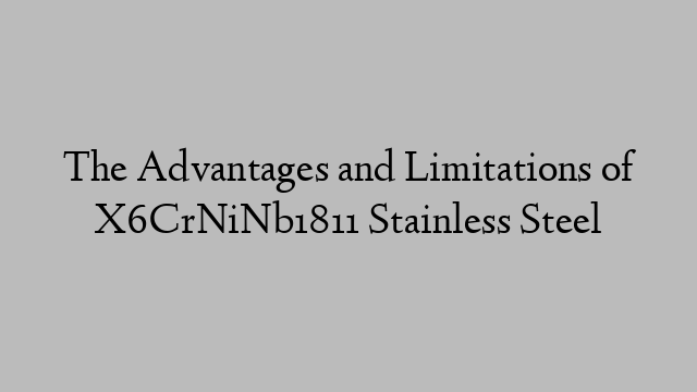 The Advantages and Limitations of X6CrNiNb1811 Stainless Steel