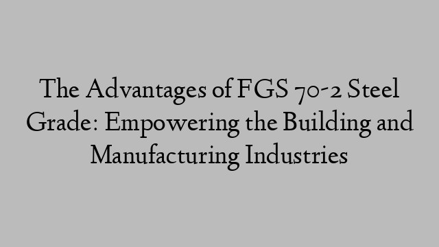 The Advantages of FGS 70-2 Steel Grade: Empowering the Building and Manufacturing Industries