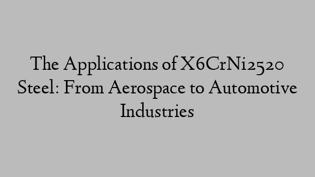 The Applications of X6CrNi2520 Steel: From Aerospace to Automotive Industries