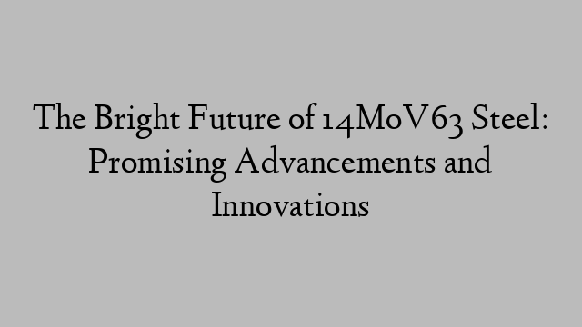 The Bright Future of 14MoV63 Steel: Promising Advancements and Innovations