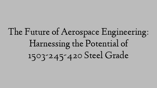 The Future of Aerospace Engineering: Harnessing the Potential of 1503-245-420 Steel Grade