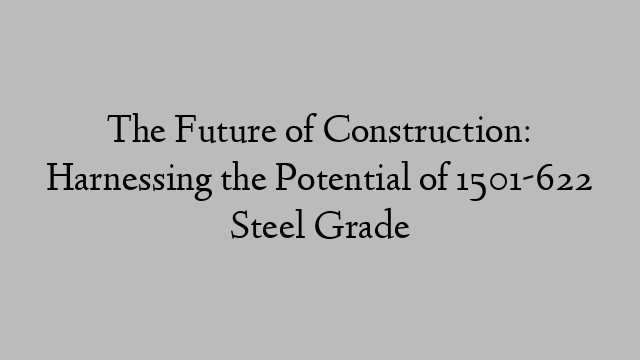 The Future of Construction: Harnessing the Potential of 1501-622 Steel Grade