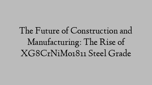 The Future of Construction and Manufacturing: The Rise of XG8CrNiMo1811 Steel Grade