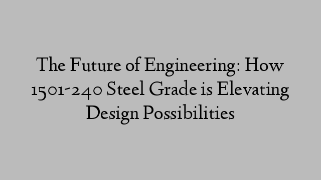 The Future of Engineering: How 1501-240 Steel Grade is Elevating Design Possibilities