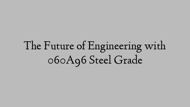 The Future of Engineering with 060A96 Steel Grade