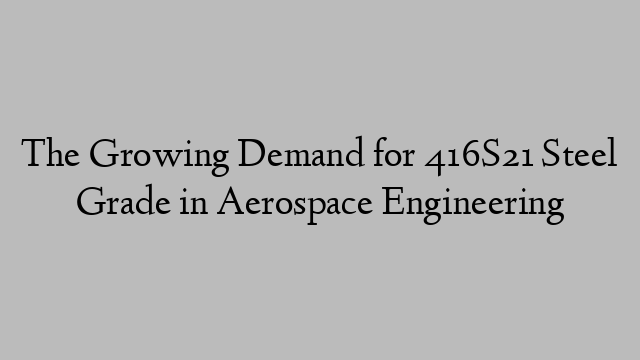 The Growing Demand for 416S21 Steel Grade in Aerospace Engineering