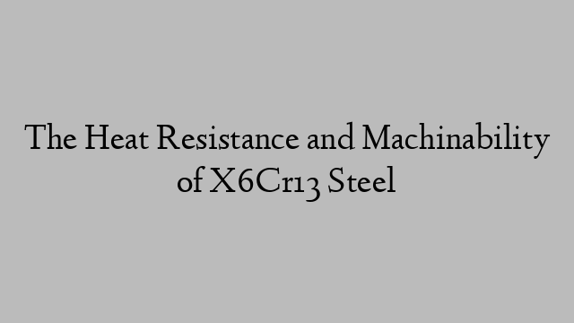 The Heat Resistance and Machinability of X6Cr13 Steel