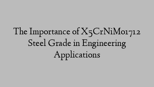 The Importance of X5CrNiMo1712 Steel Grade in Engineering Applications