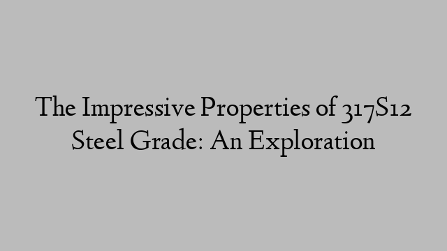 The Impressive Properties of 317S12 Steel Grade: An Exploration