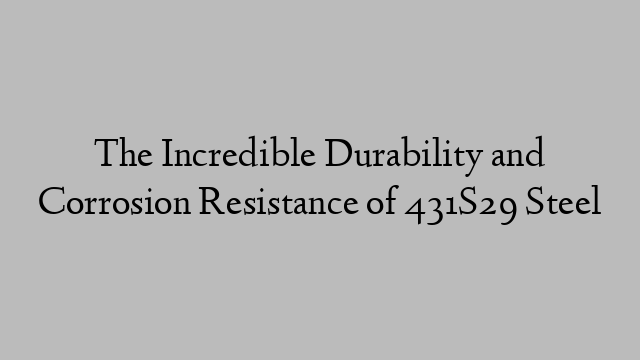 The Incredible Durability and Corrosion Resistance of 431S29 Steel